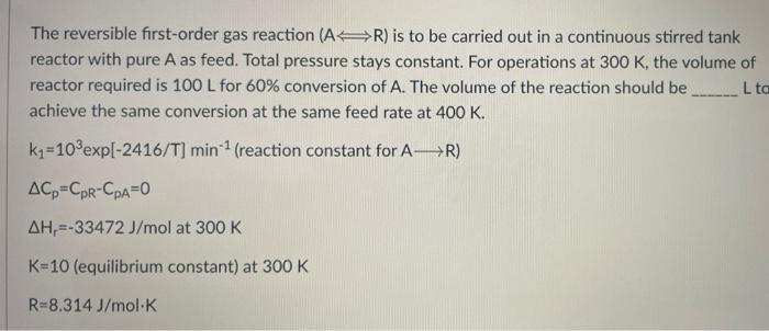 The Reversible First Order Gas Reaction Ar Is To Be Carried Out In A Continuous Stirred Tank Reactor With Pure A As Fe 1