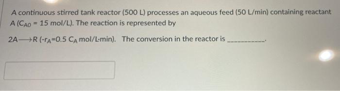 A Continuous Stirred Tank Reactor 500 L Processes An Aqueous Feed 50 L Min Containing Reactant A Cao 15 Mol L T 1