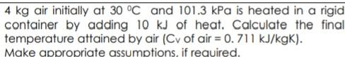 4 Kg Air Initially At 30 C And 101 3 Kpa Is Heated In A Rigid Container By Adding 10 Kj Of Heat Calculate The Final Te 1