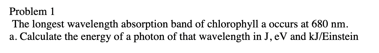 Problem 1 The Longest Wavelength Absorption Band Of Chlorophyll A Occurs At 680 Nm A Calculate The Energy Of A Photon 1