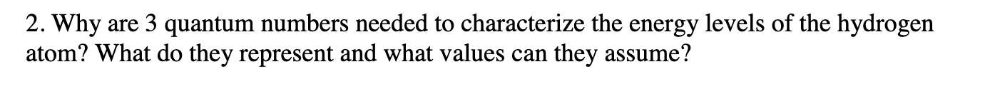 2 Why Are 3 Quantum Numbers Needed To Characterize The Energy Levels Of The Hydrogen Atom What Do They Represent And W 1