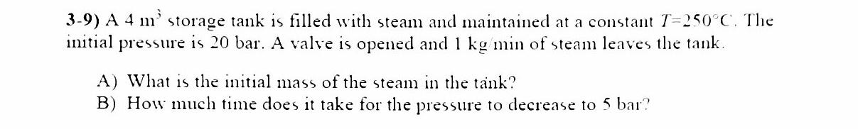 3 3 9 A 4 M Storage Tank Is Filled With Steam And Maintained At A Constant T 250 C The Initial Pressure Is 20 Bar A 1