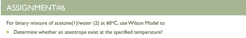 Assignment 6 For Binary Mixture Of Acetone 1 Water 2 At 60 C Use Wilson Model To Determine Whether An Azeotrope Exis 1