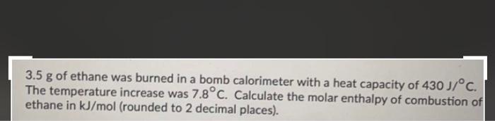 3 5 G Of Ethane Was Burned In A Bomb Calorimeter With A Heat Capacity Of 430 J C The Temperature Increase Was 7 8 C C 1