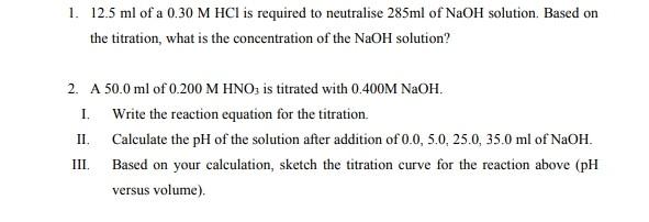 1 12 5 Ml Of A 0 30 M Hci Is Required To Neutralise 285ml Of Naoh Solution Based On The Titration What Is The Concent 1