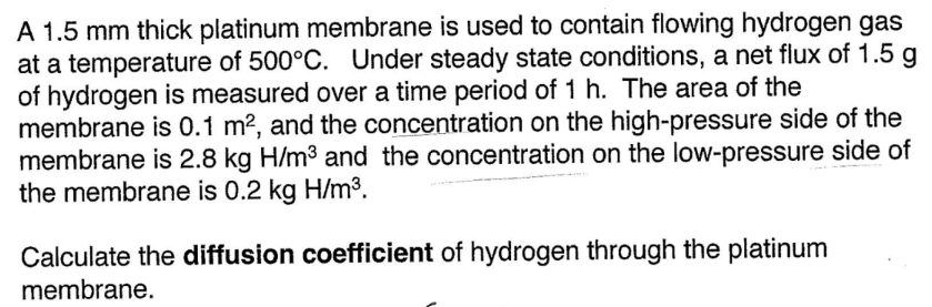A 1 5 Mm Thick Platinum Membrane Is Used To Contain Flowing Hydrogen Gas At A Temperature Of 500 C Under Steady State C 1