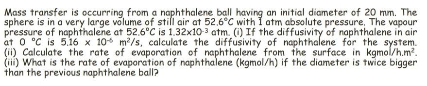 Mass Transfer Is Occurring From A Naphthalene Ball Having An Initial Diameter Of 20 Mm The Sphere Is In A Very Large Vo 1