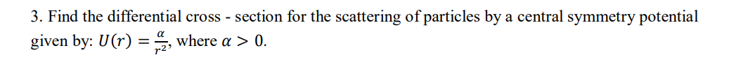 3 Find The Differential Cross Section For The Scattering Of Particles By A Central Symmetry Potential Given By U R 2 1