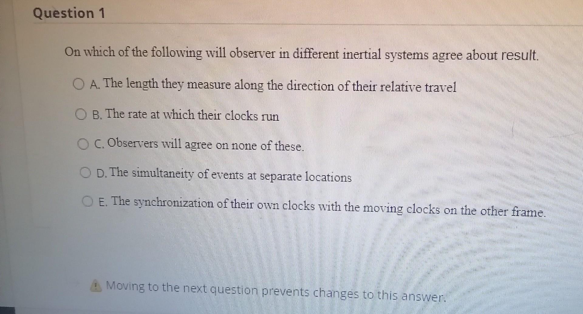 Question 1 On Which Of The Following Will Observer In Different Inertial Systems Agree About Result O A The Length The 1