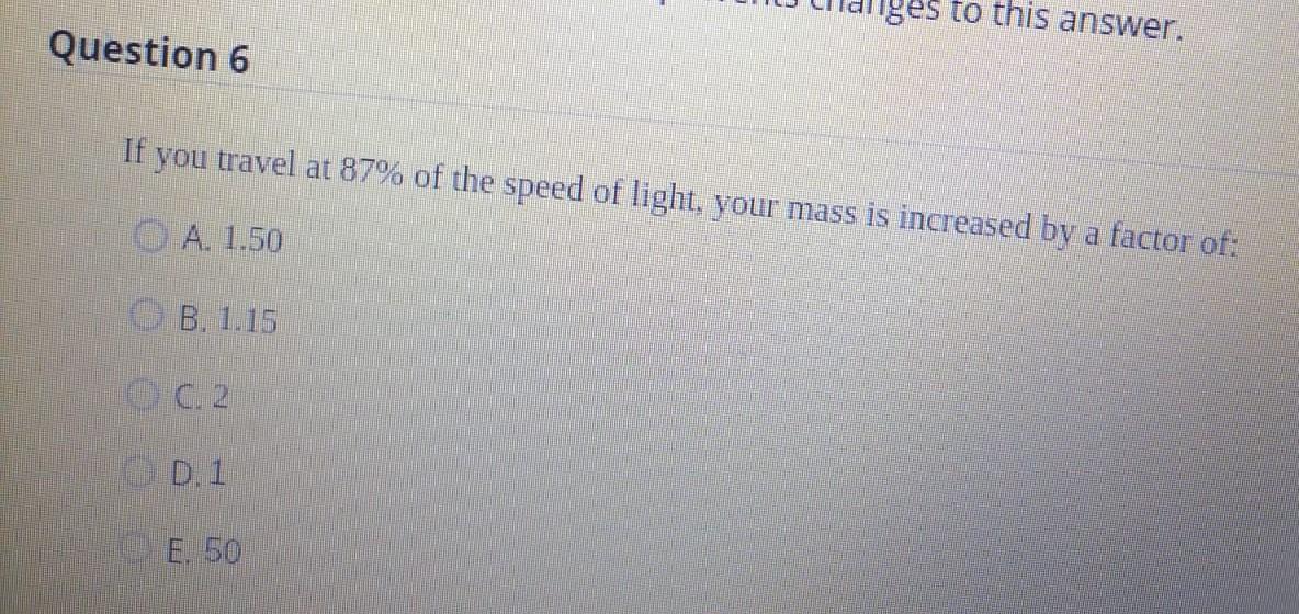 Ges To This Answer Question 6 If You Travel At 87 Of The Speed Of Light Your Mass Is Increased By A Factor Of A 1 5 1