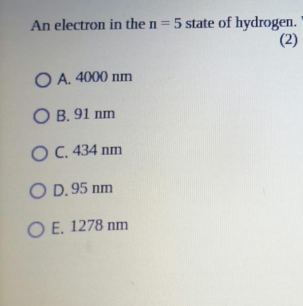 An Electron In The N 5 State Of Hydrogen 2 O A 4000 Nm Ob 91 Nm O C 434 Nm O D 95 Nm O E 1278 Nm 1