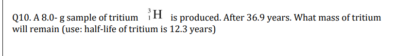 Q10 A 8 0 G Sample Of Tritium H Is Produced After 36 9 Years What Mass Of Tritium Will Remain Use Half Life Of Tri 1