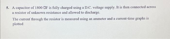 5 A Capacitor Of 1800 Df Is Fully Charged Using A D C Voltage Supply It Is Then Connected Across A Resistor Of Unknow 4