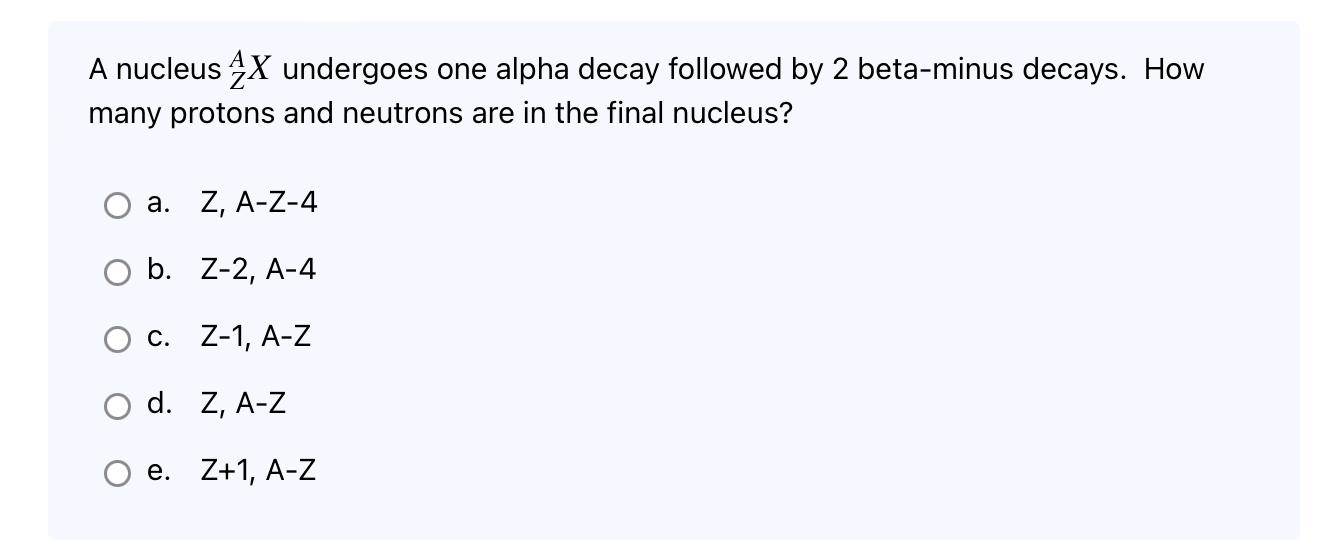 A Nucleus 4x Undergoes One Alpha Decay Followed By 2 Beta Minus Decays How Many Protons And Neutrons Are In The Final N 1