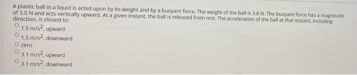 A Plastic Ball In A Liquid Is Acted Upon By Its Weight And By A Buoyant Force The Weight Of The Ball Is 3 8 N The Buoy 1
