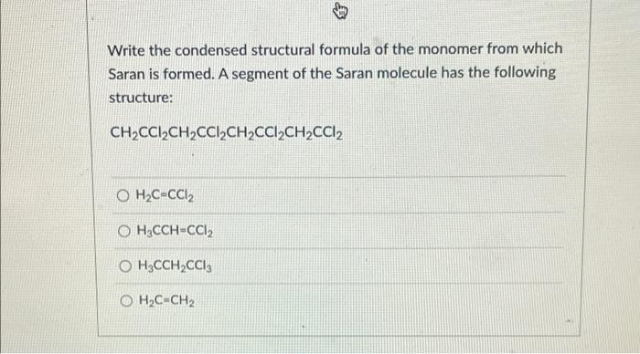 Bo Write The Condensed Structural Formula Of The Monomer From Which Saran Is Formed A Segment Of The Saran Molecule Has 1