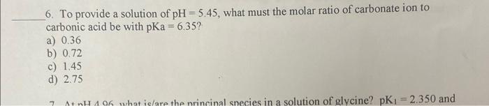 6 To Provide A Solution Of Ph 5 45 What Must The Molar Ratio Of Carbonate Ion To Carbonic Acid Be With Pka 6 35 A 1
