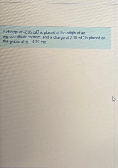 A Charge Of 2 85 Nc Is Placed At The Origin Of An Zy Coordinate System And A Charge Of 2 10 Nc Is Placed On The Y Axis 1