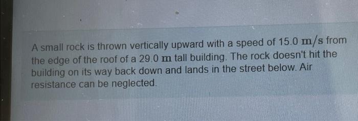 A Small Rock Is Thrown Vertically Upward With A Speed Of 15 0 M S From The Edge Of The Roof Of A 29 0 M Tall Building T 1