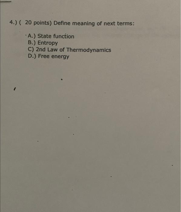 4 20 Points Define Meaning Of Next Terms A State Function B Entropy C 2nd Law Of Thermodynamics D Free Ener 1