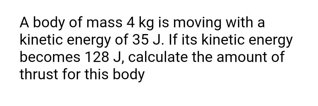 A Body Of Mass 4 Kg Is Moving With A Kinetic Energy Of 35 J If Its Kinetic Energy Becomes 128 J Calculate The Amount O 1