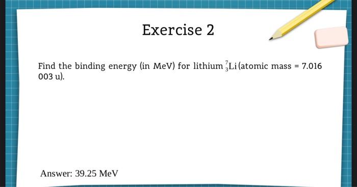 Exercise 2 Find The Binding Energy In Mev For Lithium Li Atomic Mass 7 016 003 U Answer 39 25 Mev 1