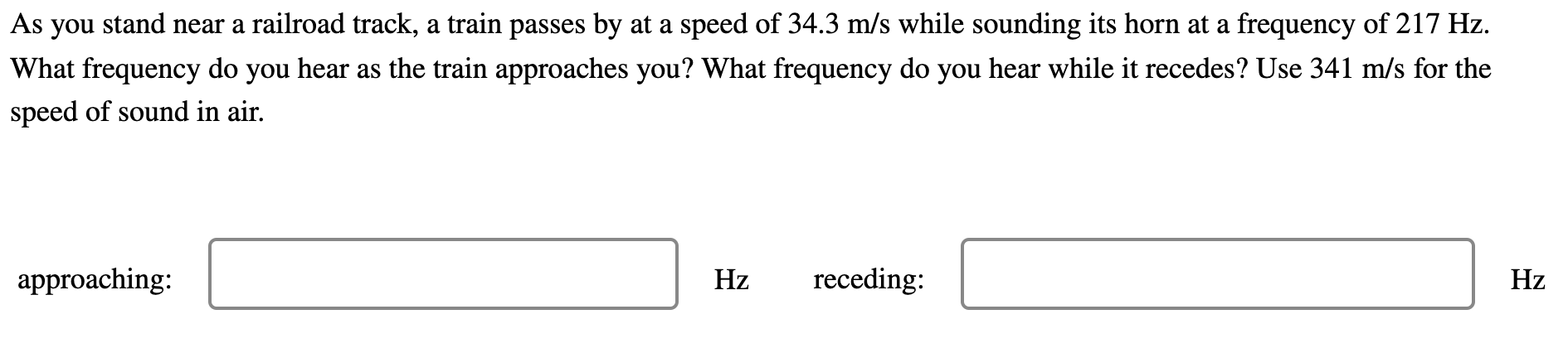 As You Stand Near A Railroad Track A Train Passes By At A Speed Of 34 3 M S While Sounding Its Horn At A Frequency Of 2 1
