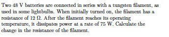 Two 48 V Batteries Are Connected In Series With A Tungsten Filament As Used In Some Lightbulbs When Initially Turned O 1