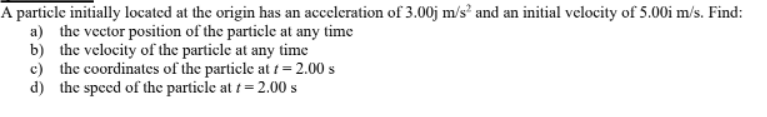 A Particle Initially Located At The Origin Has An Acceleration Of 3 00j M S And An Initial Velocity Of 5 00i M S Find 1
