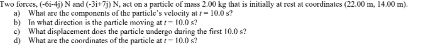 Two Forces 6i 4j N And 3i 7j N Act On A Particle Of Mass 2 00 Kg That Is Initially At Rest At Coordinates 22 00 1