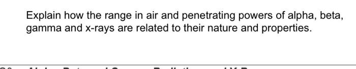 Explain How The Range In Air And Penetrating Powers Of Alpha Beta Gamma And X Rays Are Related To Their Nature And Pro 1