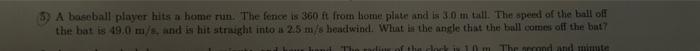 A Baseball Player Hits A Home Run The Fence Is 360 Ft From Home Plate And Is 3 0 M Tall The Speed Of The Ball Off The 1