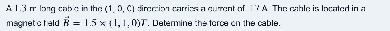 A 1 3 M Long Cable In The 1 0 0 Direction Carries A Current Of 17 A The Cable Is Located In A Magnetic Field B 1 1