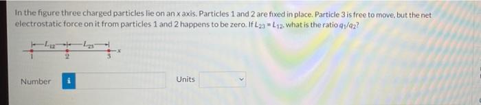 In The Figure Three Charged Particles Lie On An X Axis Particles 1 And 2 Are Fixed In Place Particle 3 Is Free To Move 1