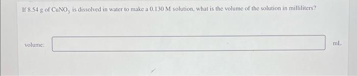 If 8 54 G Of Cuno Is Dissolved In Water To Make A 0 130 M Solution What Is The Volume Of The Solution In Milliliters 1
