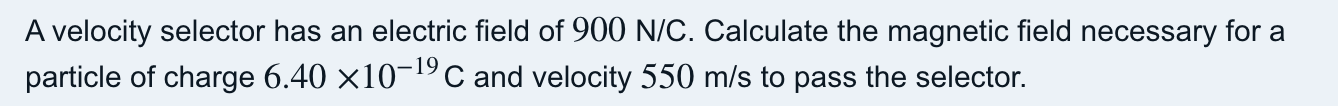 A Velocity Selector Has An Electric Field Of 900 N C Calculate The Magnetic Field Necessary For A Particle Of Charge 6 1