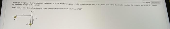 Clo 1 A Charge 0 9 Nc Is Located On As At 3 M Another Charge 8c Located On By These Two Charges At The Origin O Enter 1
