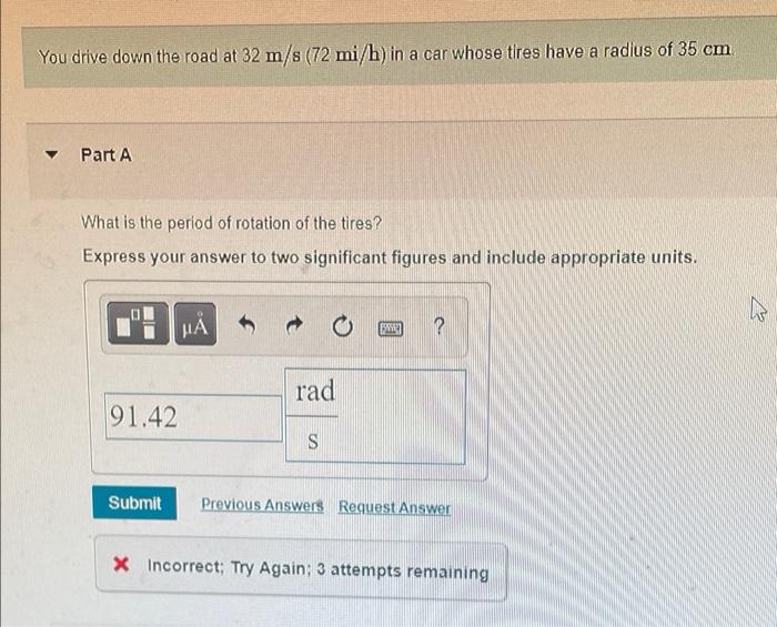 You Drive Down The Road At 32 M S 72 Mi H In A Car Whose Tires Have A Radius Of 35 Cm Part A What Is The Period Of R 1