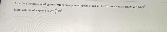 Calculate The Mass In Kilograms Kg Of An Aluminum Sphere Of Radius R 5 0 Cm And Mass Density 2 7 G Cm Hint Volume Of 1