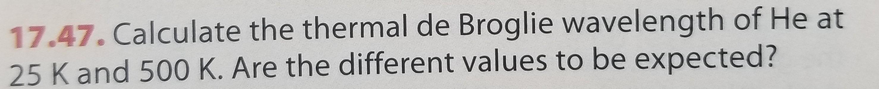 17 47 Calculate The Thermal De Broglie Wavelength Of He At 25 Kand 500 K Are The Different Values To Be Expected 1
