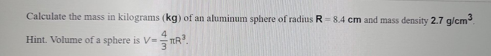 Calculate The Mass In Kilograms Kg Of An Aluminum Sphere Of Radius R 8 4 Cm And Mass Density 2 7 G Cm Hint Volume 1