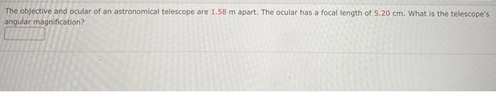 The Objective And Ocular Of An Astronomical Telescope Are 1 58 M Apart The Ocular Has A Focal Length Of 5 20 Cm What I 1