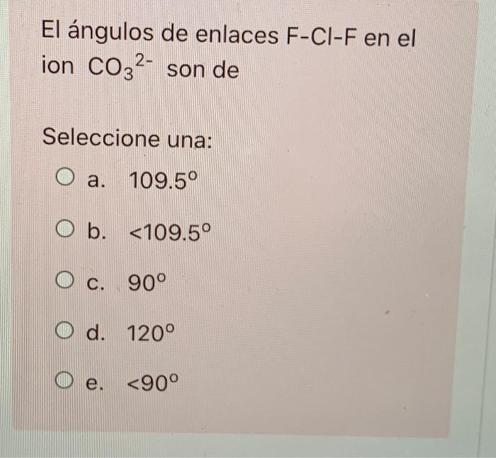 El Angulos De Enlaces F Ci F En El Ion C032 Son De Seleccione Una O A A 109 5 O B 109 5 O C C 90 O D 120 O 1