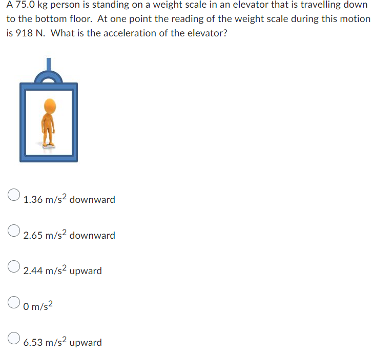 A 75 0 Kg Person Is Standing On A Weight Scale In An Elevator That Is Travelling Down To The Bottom Floor At One Point 1