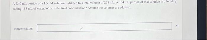 A 73 0 Ml Portion Of A 1 50 M Solution Is Diluted To A Total Volume Of 268 Ml A 134 Ml Portion Of That Solution Is Di 1