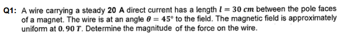 Q1 A Wire Carrying A Steady 20 A Direct Current Has A Length 1 30 Cm Between The Pole Faces Of A Magnet The Wire Is 1