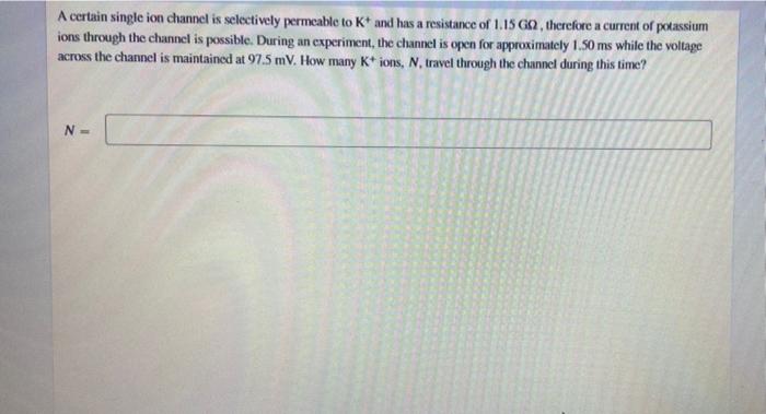 A Certain Single Ion Channel Is Selectively Permeable To K And Has A Resistance Of 1 15 G2 Therefore A Current Of Pota 1