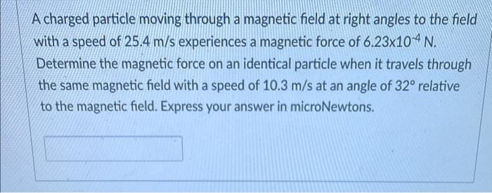 A Charged Particle Moving Through A Magnetic Field At Right Angles To The Field With A Speed Of 25 4 M S Experiences A M 1