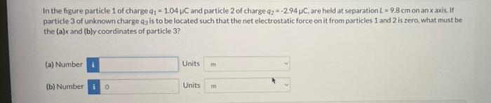 In The Figure Particle 1 Of Charge Q 1 04 Uc And Particle 2 Of Charge Q2 2 94 Uc Are Held At Separation L 9 8 C 1