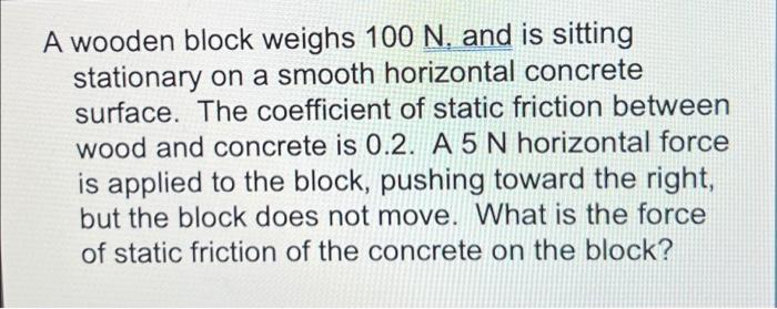A Wooden Block Weighs 100 N And Is Sitting Stationary On A Smooth Horizontal Concrete Surface The Coefficient Of Stati 1